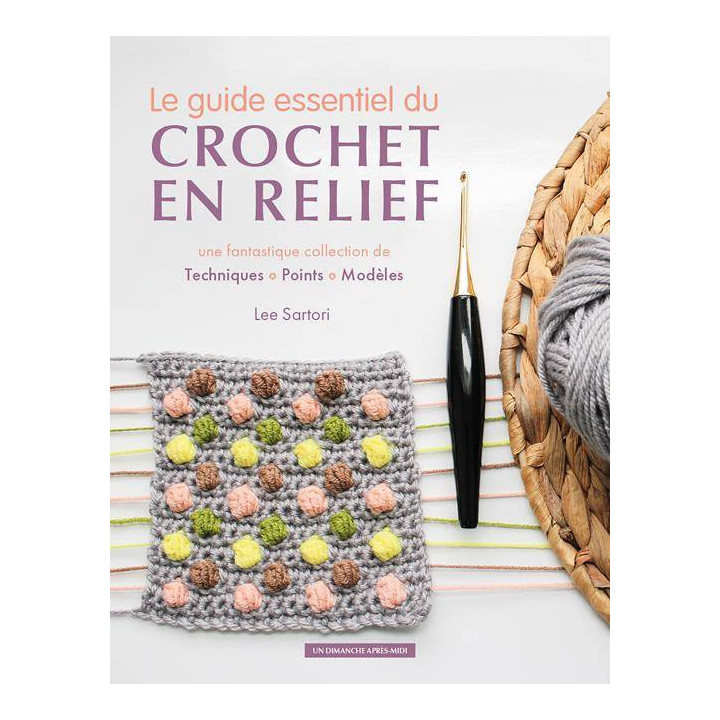 LE GUIDE ESSENTIEL DU CROCHET EN RELIEF - TECHNIQUES POINTS MODELES