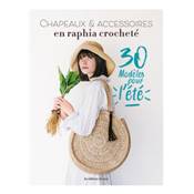 CHAPEAUX & ACCESSOIRES EN RAPHIA CROCHETE - 30 MODELES POUR L'ETE
