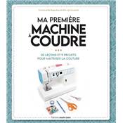 MA PREMIERE MACHINE A COUDRE - 30 LECONS ET 9 PROJETS