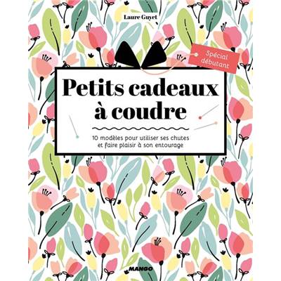 PETITS CADEAUX A COUDRE - 10 MODELES POUR UTILISER SES CHUTES 