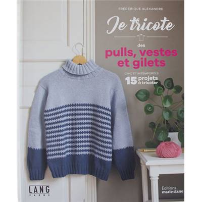 JE TRICOTE DES PULLS VESTES ET GILETS CHIC ET INTEMPORELS 15 PROJETS