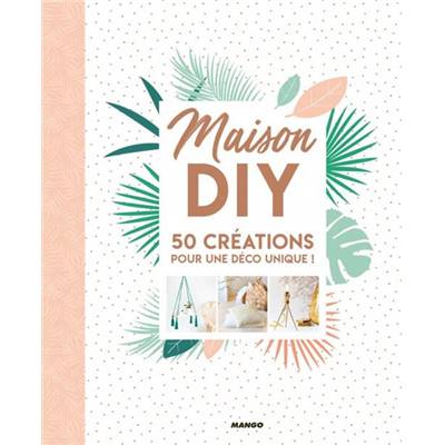MAISON DIY - 50 CREATIONS POUR UNE DECO UNIQUE