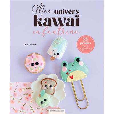 MON UNIVERS KAWAI EN FEUTRINE - 25 PROJETS TOUT MIGNONS