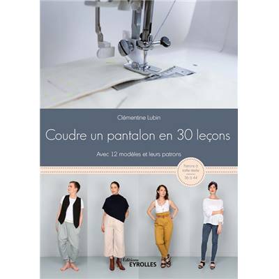 COUDRE UN PANTALON EN 30 LECONS - 12 MODELES & LEURS PATRONS 