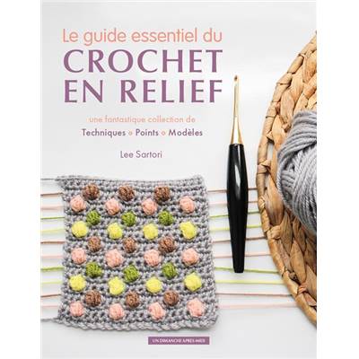 LE GUIDE ESSENTIEL DU CROCHET EN RELIEF - TECHNIQUES POINTS MODELES