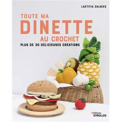 TOUTE MA DINETTE AU CROCHET - PLUS DE 30 DELICIEUSES CREATIONS