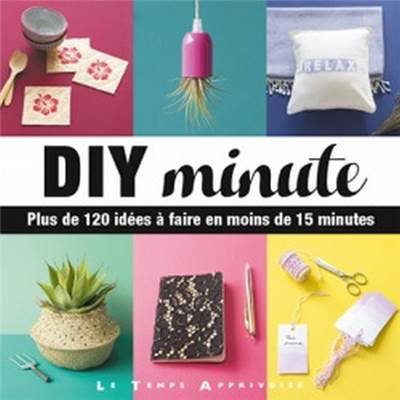 DIY MINUTE - 120 IDEES A FAIRE EN MOINS DE 15 MINUTES 