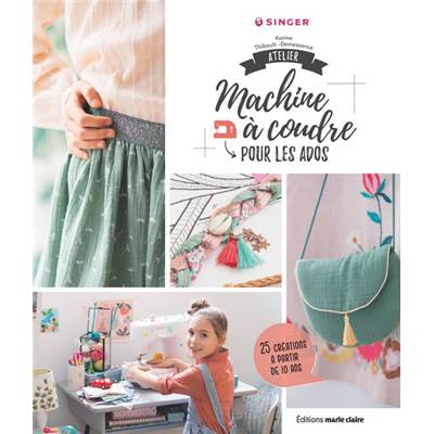 ATELIER MACHINE A COUDRE POUR LES ADOS - 25 CREA. A PARTIR DE 10 ANS