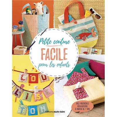 PETITE COUTURE FACILE POUR LES ENFANTS - MES PREMIERES REALISATIONS