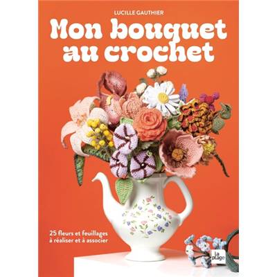 MON BOUQUET AU CROCHET - 25 FLEURS A REALISER ET A ASSOCIER