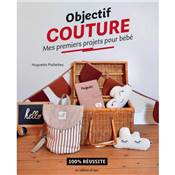 OBJECTIF COUTURE - MES PREMIERS PROJETS POUR BEBE - 100% REUSSITE