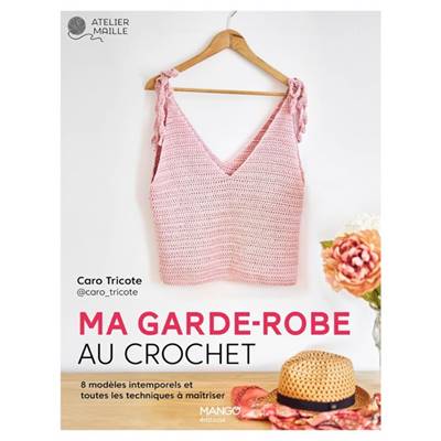 MA GARDE-ROBE AU CROCHET - TOUTE LA TECHNIQUE EXPLIQUEE ET 8 MODELES 