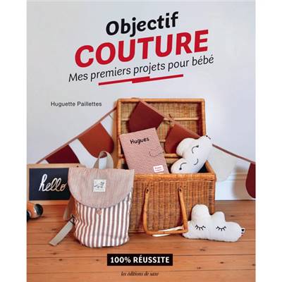 OBJECTIF COUTURE - MES PREMIERS PROJETS POUR BEBE - 100% REUSSITE