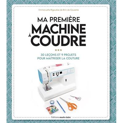 MA PREMIERE MACHINE A COUDRE - 30 LECONS ET 9 PROJETS