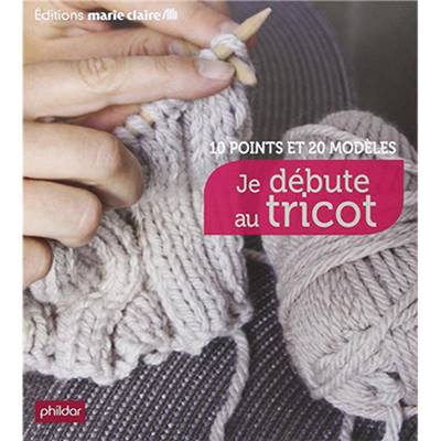 JE DEBUTE AU TRICOT - 10 POINTS ET 20 MODELES - nouveau prix