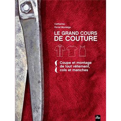 LE GRAND COURS DE COUTURE - COUPE ET MONTAGE DE TOUT VETEMENT