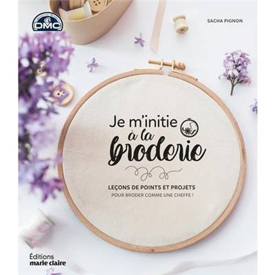 JE M'INITIE A LA BRODERIE - LECONS DE POINTS ET PROJETS